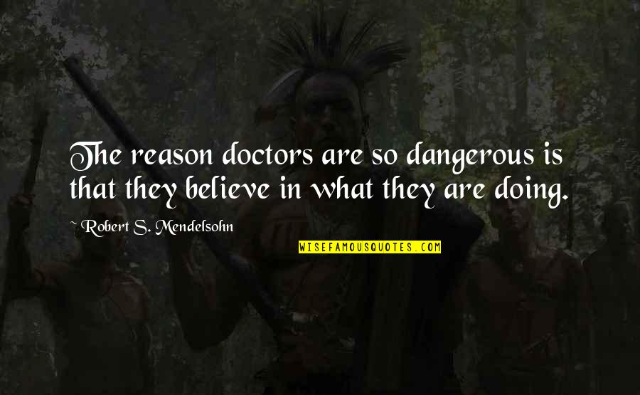 Health And Doctors Quotes By Robert S. Mendelsohn: The reason doctors are so dangerous is that