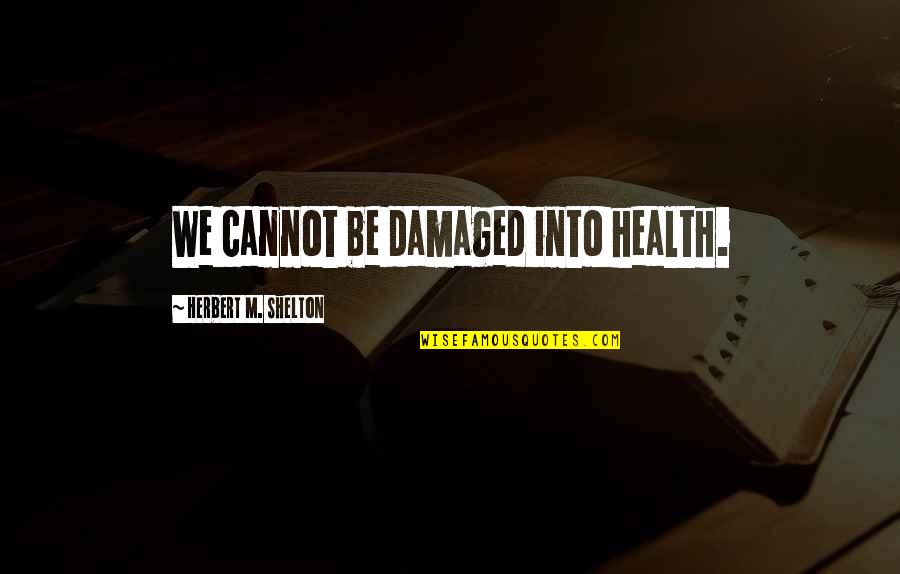 Health And Medicine Quotes By Herbert M. Shelton: We cannot be damaged into health.