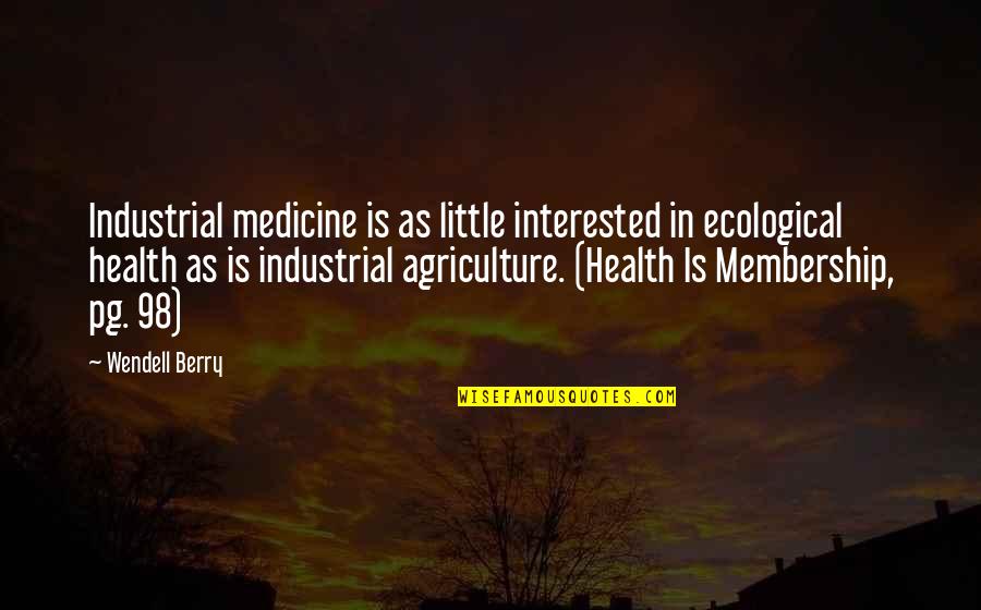 Health And Medicine Quotes By Wendell Berry: Industrial medicine is as little interested in ecological