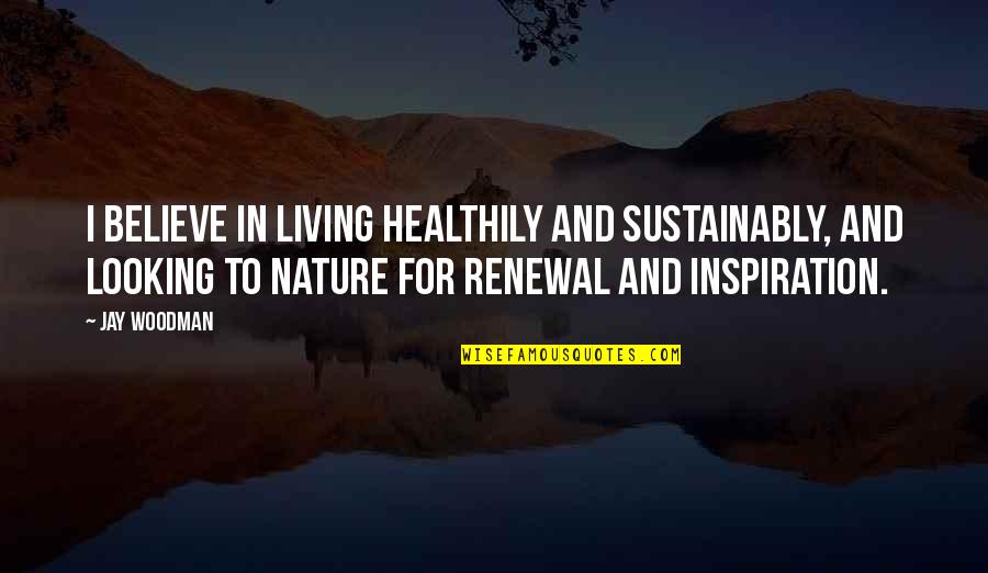 Health And Nature Quotes By Jay Woodman: I believe in living healthily and sustainably, and
