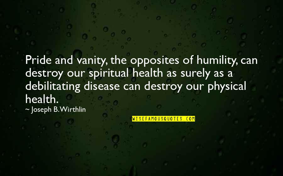 Health And Physical Quotes By Joseph B. Wirthlin: Pride and vanity, the opposites of humility, can