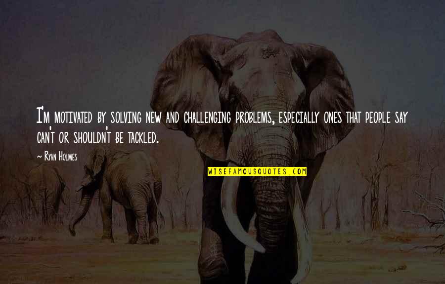 Health And Population Quotes By Ryan Holmes: I'm motivated by solving new and challenging problems, Health And Population Quotes By Ryan Holmes: I'm motivated by solving new and challenging problems,