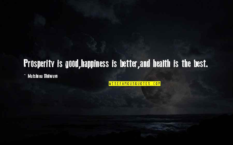 Health And Prosperity Quotes By Matshona Dhliwayo: Prosperity is good,happiness is better,and health is the