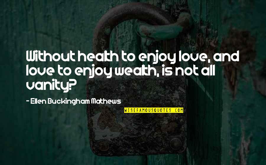 Health And Wealth Quotes By Ellen Buckingham Mathews: Without health to enjoy love, and love to