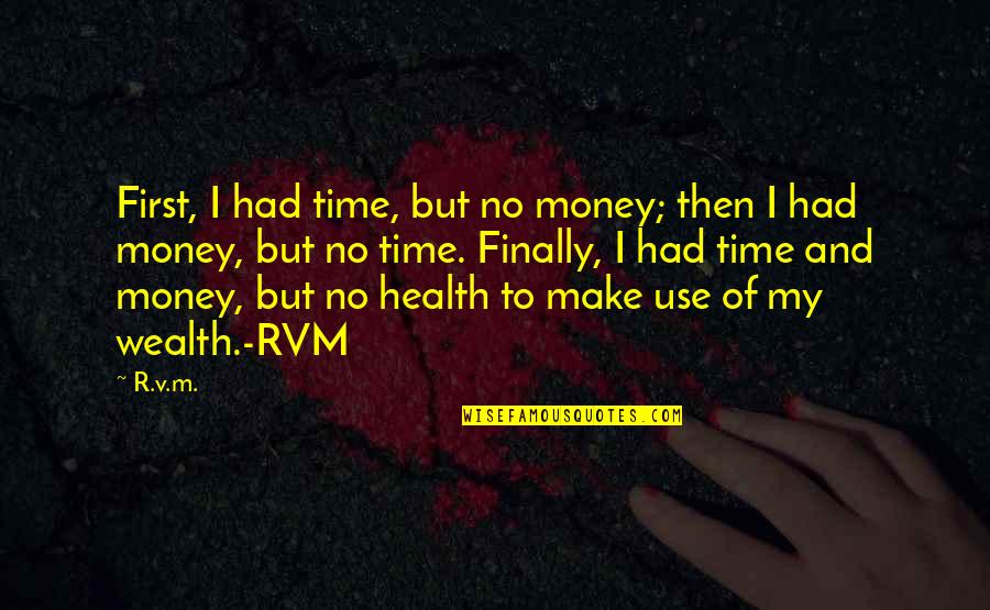 Health And Wealth Quotes By R.v.m.: First, I had time, but no money; then