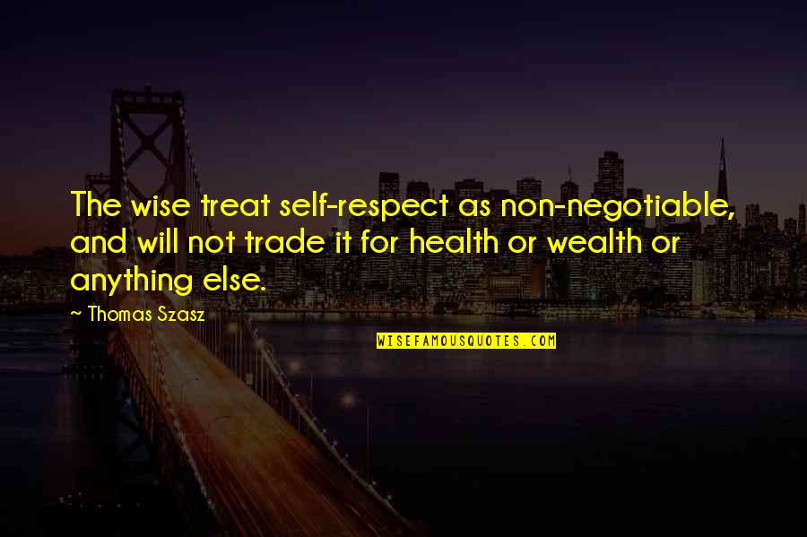 Health And Wealth Quotes By Thomas Szasz: The wise treat self-respect as non-negotiable, and will