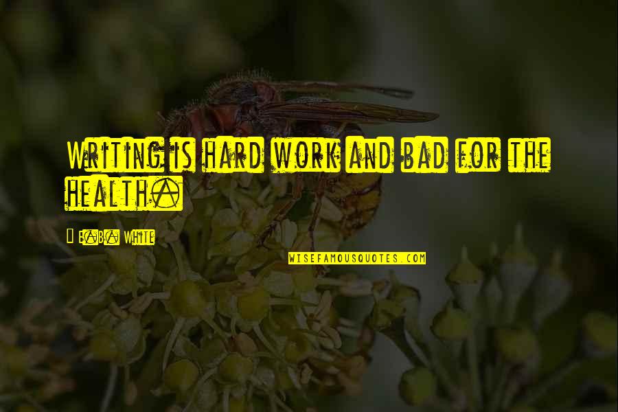 Health And Work Quotes By E.B. White: Writing is hard work and bad for the