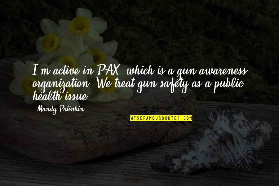 Health Awareness Quotes By Mandy Patinkin: I'm active in PAX, which is a gun