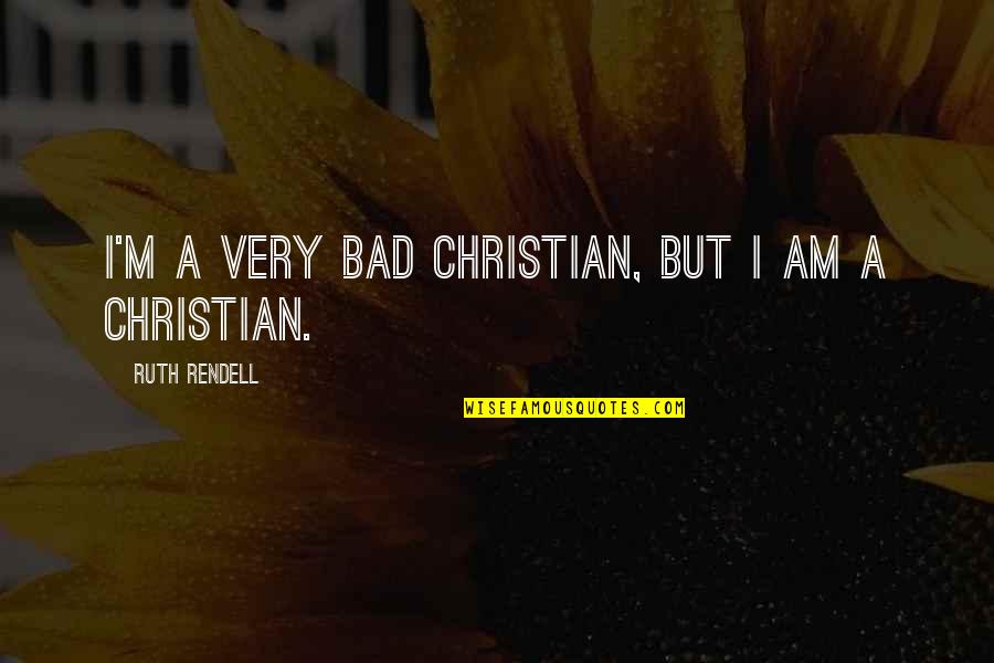 Health Care Ethics Quotes By Ruth Rendell: I'm a very bad Christian, but I am