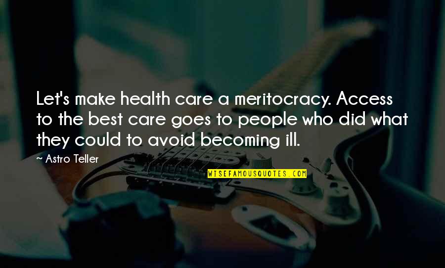 Health Care For All Quotes By Astro Teller: Let's make health care a meritocracy. Access to Health Care For All Quotes By Astro Teller: Let's make health care a meritocracy. Access to