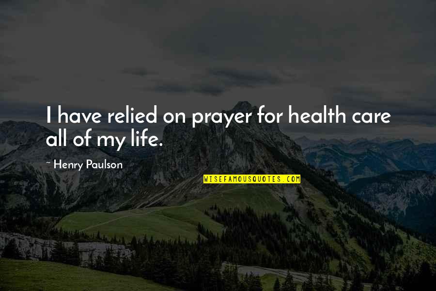 Health Care For All Quotes By Henry Paulson: I have relied on prayer for health care Health Care For All Quotes By Henry Paulson: I have relied on prayer for health care