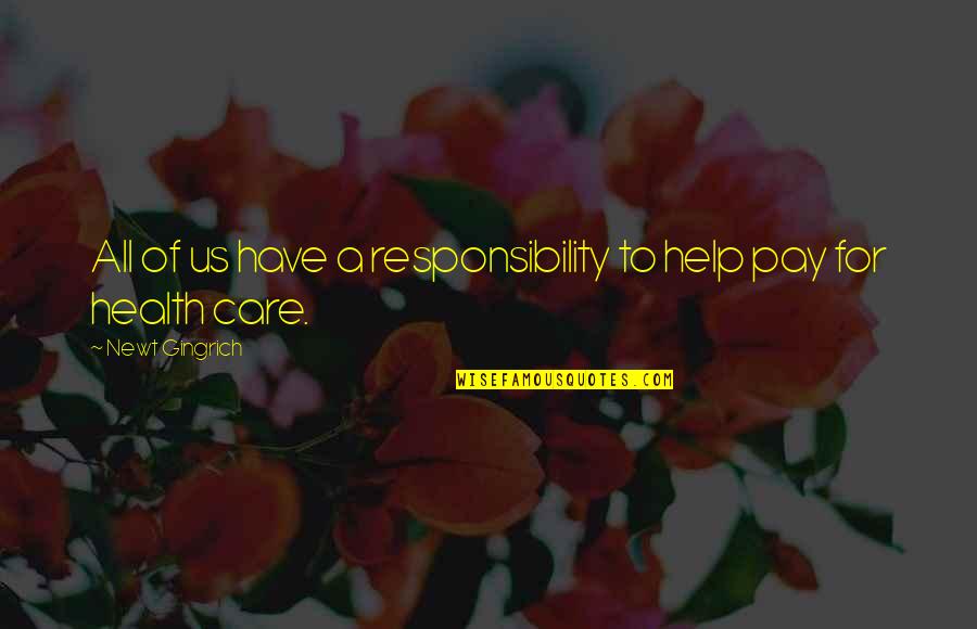 Health Care For All Quotes By Newt Gingrich: All of us have a responsibility to help Health Care For All Quotes By Newt Gingrich: All of us have a responsibility to help