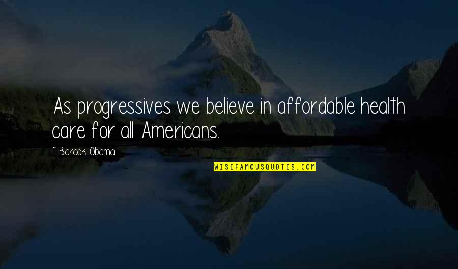 Health Care From Obama Quotes By Barack Obama: As progressives we believe in affordable health care