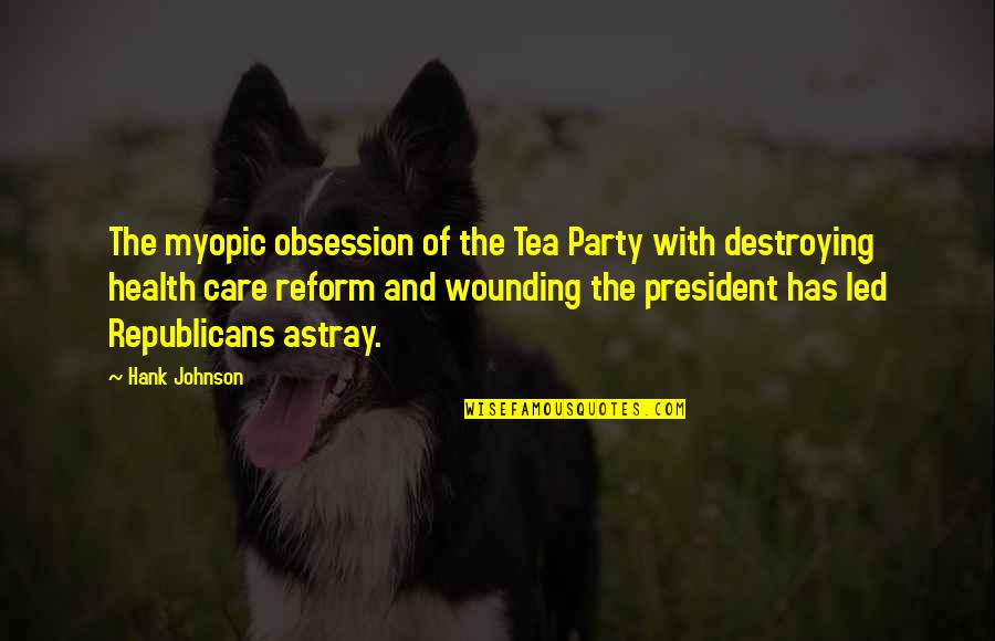 Health Care Reform Quotes By Hank Johnson: The myopic obsession of the Tea Party with