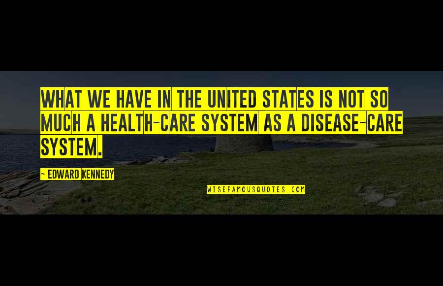 Health Care System Quotes By Edward Kennedy: What we have in the United States is