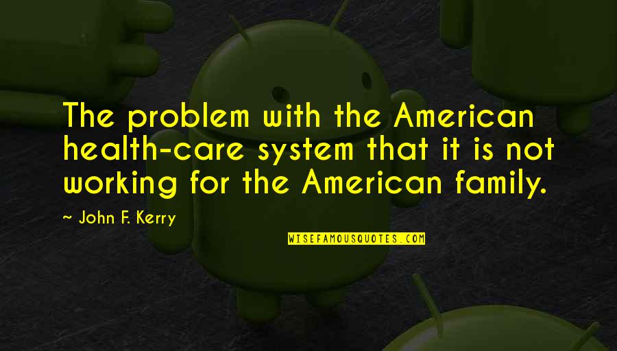 Health Care System Quotes By John F. Kerry: The problem with the American health-care system that