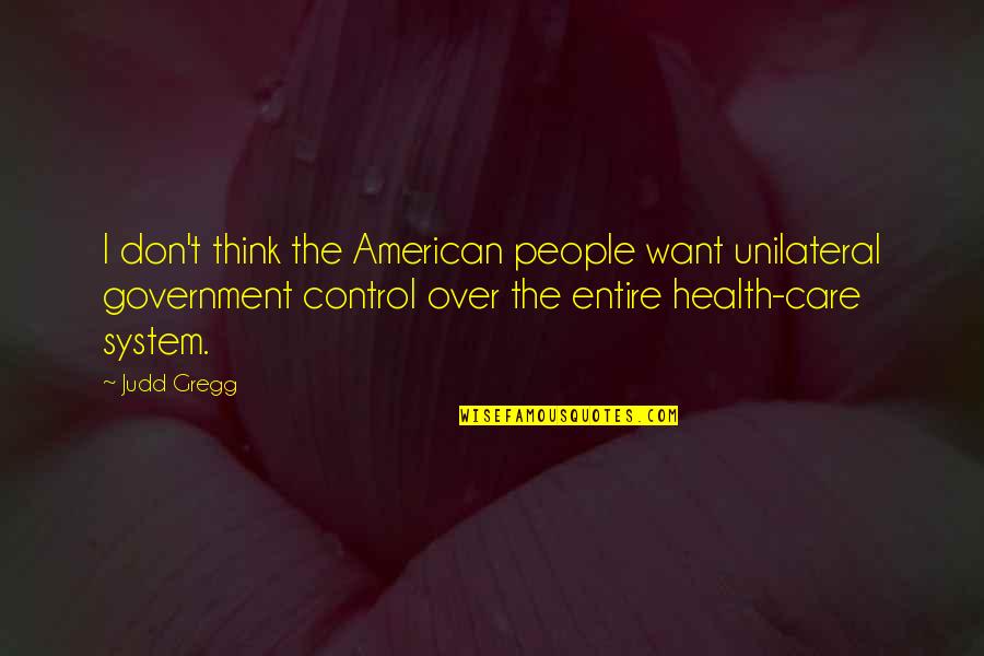 Health Care System Quotes By Judd Gregg: I don't think the American people want unilateral