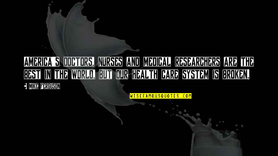 Health Care System Quotes By Mike Ferguson: America's doctors, nurses and medical researchers are the