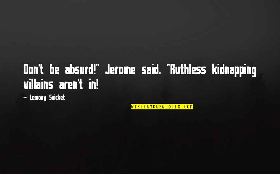 Health Care Team Quotes By Lemony Snicket: Don't be absurd!" Jerome said. "Ruthless kidnapping villains