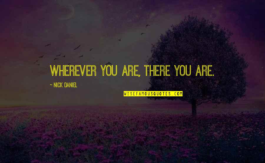 Health Care Team Quotes By Nick Daniel: Wherever you are, there you are.