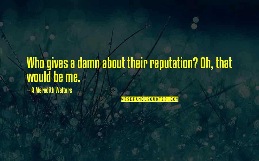 Health Career Quotes By A Meredith Walters: Who gives a damn about their reputation? Oh,