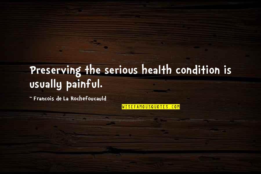 Health Condition Quotes By Francois De La Rochefoucauld: Preserving the serious health condition is usually painful.