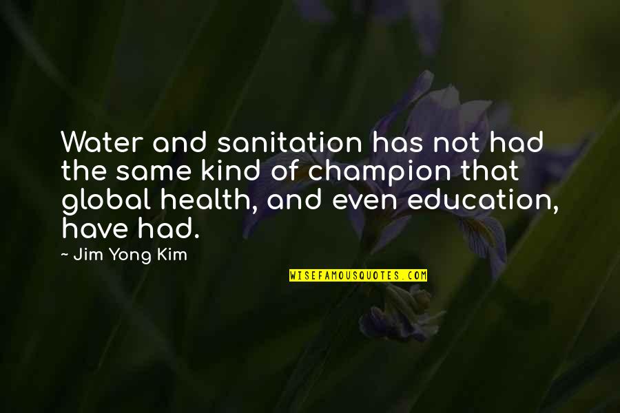 Health Education Quotes By Jim Yong Kim: Water and sanitation has not had the same