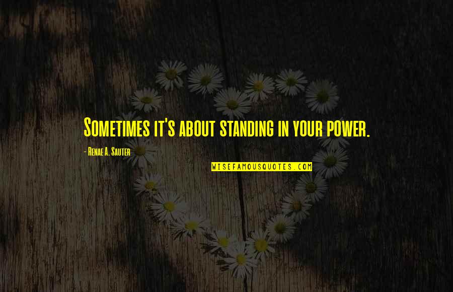 Health Empowerment Quotes By Renae A. Sauter: Sometimes it's about standing in your power.