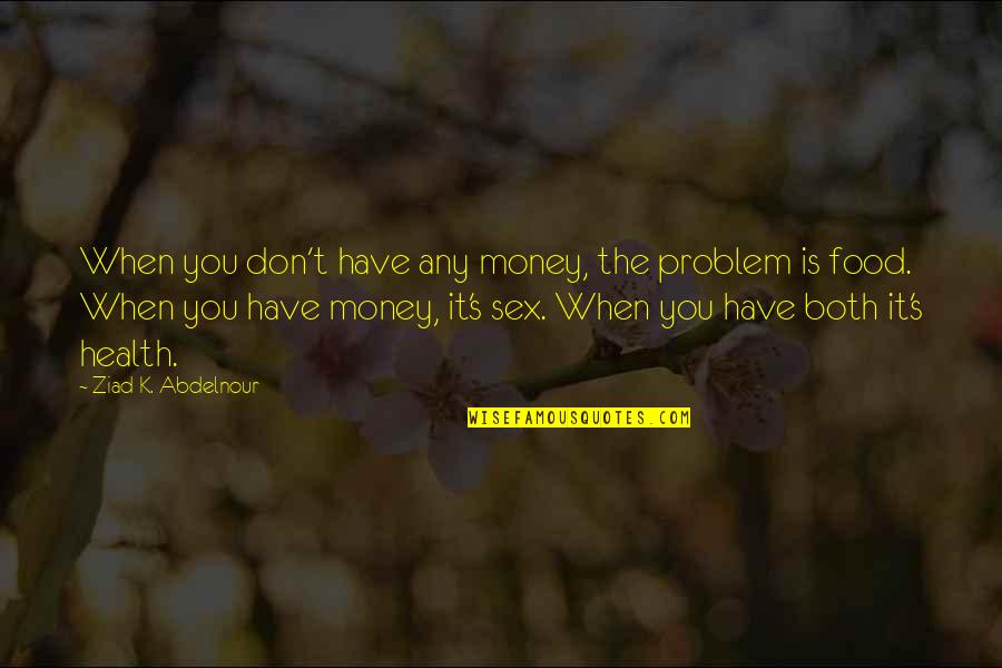 Health Food Quotes By Ziad K. Abdelnour: When you don't have any money, the problem