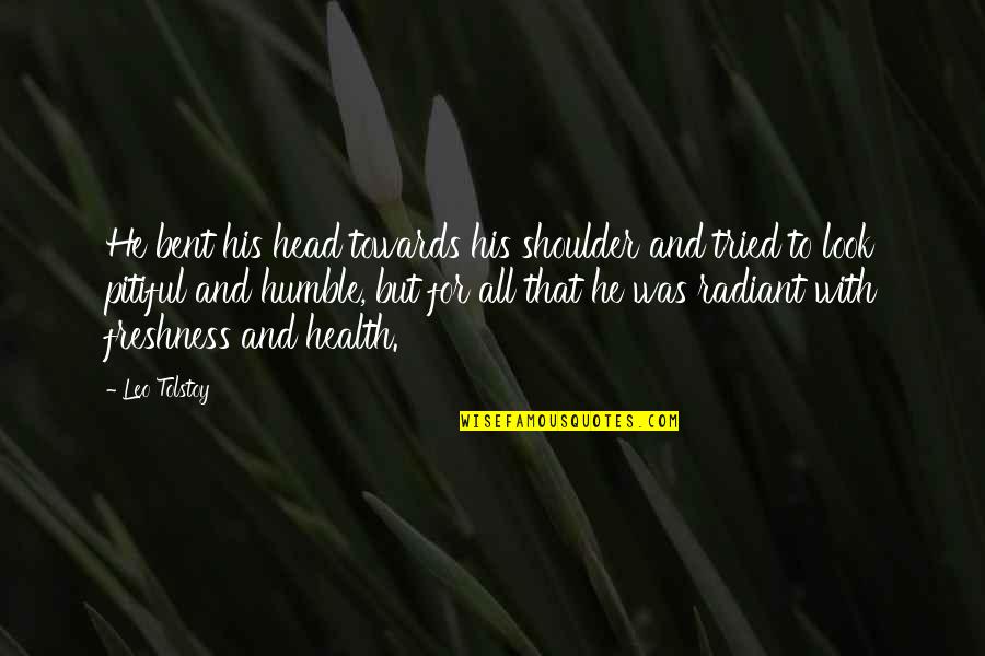 Health For All Quotes By Leo Tolstoy: He bent his head towards his shoulder and