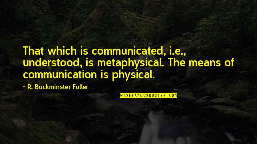 Health Inequality Quotes By R. Buckminster Fuller: That which is communicated, i.e., understood, is metaphysical.
