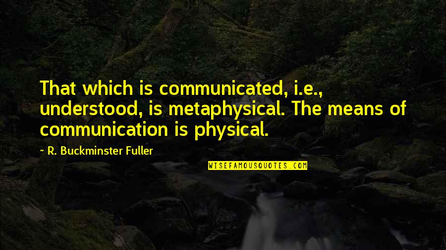 Health Inequality Quotes By R. Buckminster Fuller: That which is communicated, i.e., understood, is metaphysical. Health Inequality Quotes By R. Buckminster Fuller: That which is communicated, i.e., understood, is metaphysical.