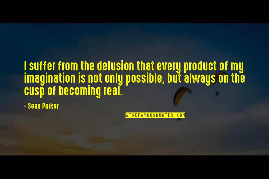 Health Information Management Quotes By Sean Parker: I suffer from the delusion that every product Health Information Management Quotes By Sean Parker: I suffer from the delusion that every product