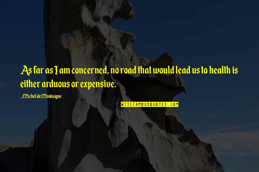 Health Is Expensive Quotes By Michel De Montaigne: As far as I am concerned, no road Health Is Expensive Quotes By Michel De Montaigne: As far as I am concerned, no road
