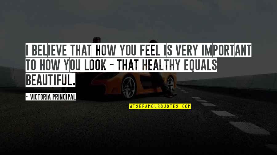 Health Is Important Quotes By Victoria Principal: I believe that how you feel is very Health Is Important Quotes By Victoria Principal: I believe that how you feel is very