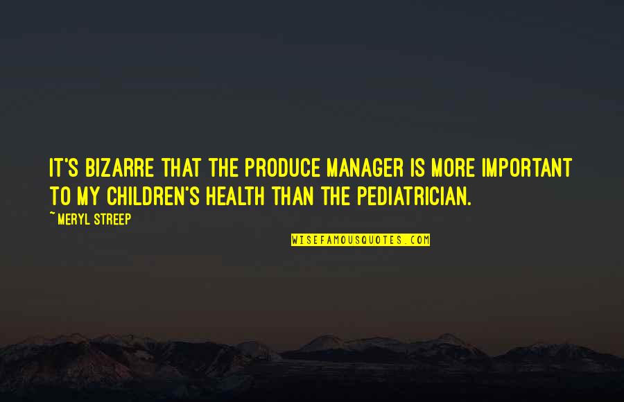 Health Is More Important Quotes By Meryl Streep: It's bizarre that the produce manager is more Health Is More Important Quotes By Meryl Streep: It's bizarre that the produce manager is more