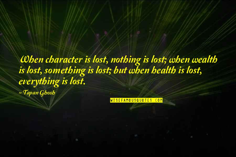 Health Is Wealth Quotes By Tapan Ghosh: When character is lost, nothing is lost; when Health Is Wealth Quotes By Tapan Ghosh: When character is lost, nothing is lost; when