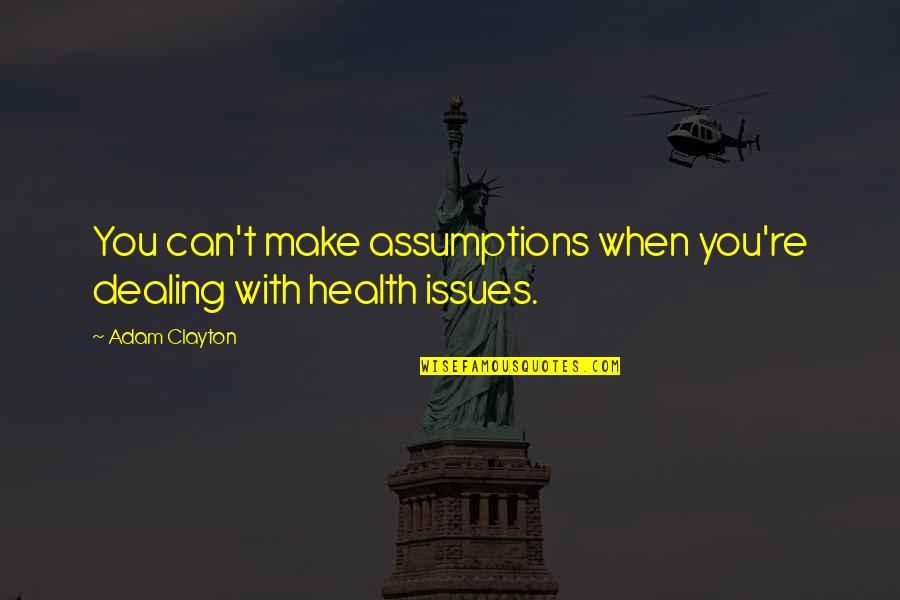 Health Issues Quotes By Adam Clayton: You can't make assumptions when you're dealing with
