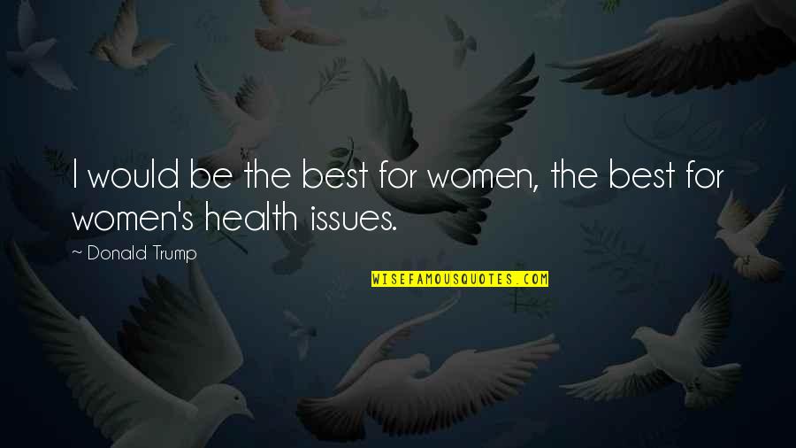 Health Issues Quotes By Donald Trump: I would be the best for women, the