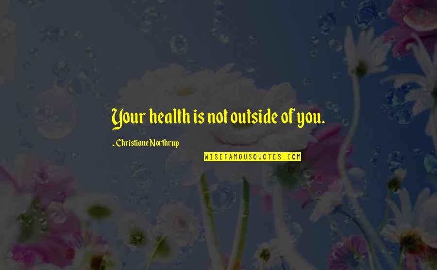 Health More Inc Quotes By Christiane Northrup: Your health is not outside of you. Health More Inc Quotes By Christiane Northrup: Your health is not outside of you.