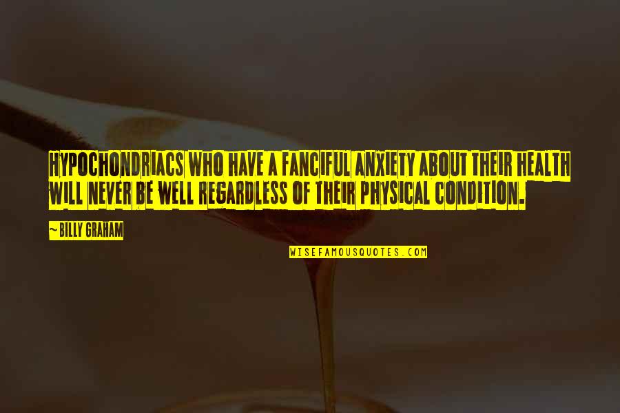 Health Not Well Quotes By Billy Graham: Hypochondriacs who have a fanciful anxiety about their Health Not Well Quotes By Billy Graham: Hypochondriacs who have a fanciful anxiety about their
