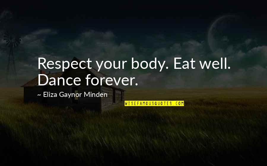 Health Not Well Quotes By Eliza Gaynor Minden: Respect your body. Eat well. Dance forever. Health Not Well Quotes By Eliza Gaynor Minden: Respect your body. Eat well. Dance forever.