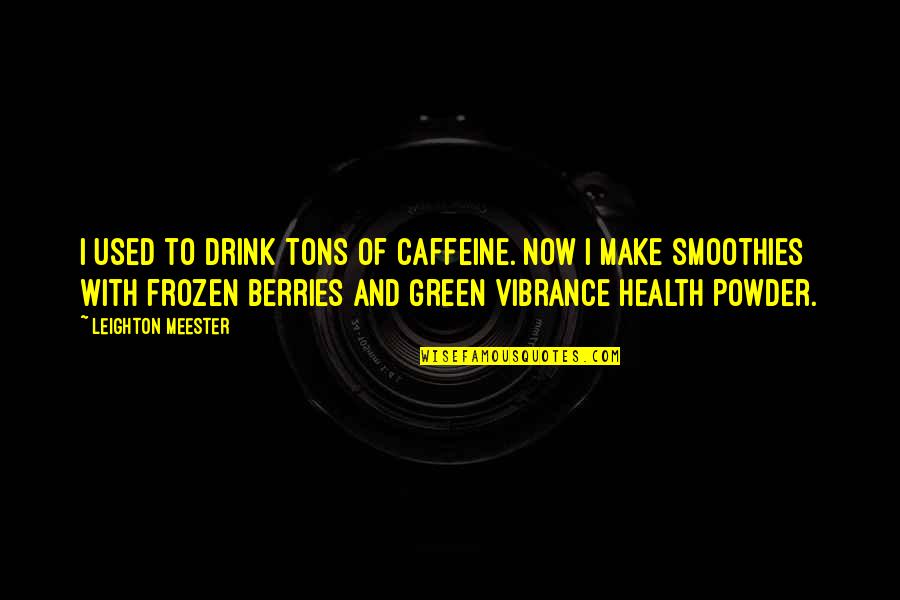 Health Now Quotes By Leighton Meester: I used to drink tons of caffeine. Now