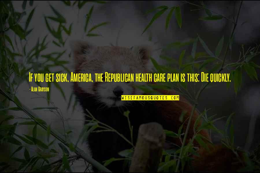 Health Plan Quotes By Alan Grayson: If you get sick, America, the Republican health