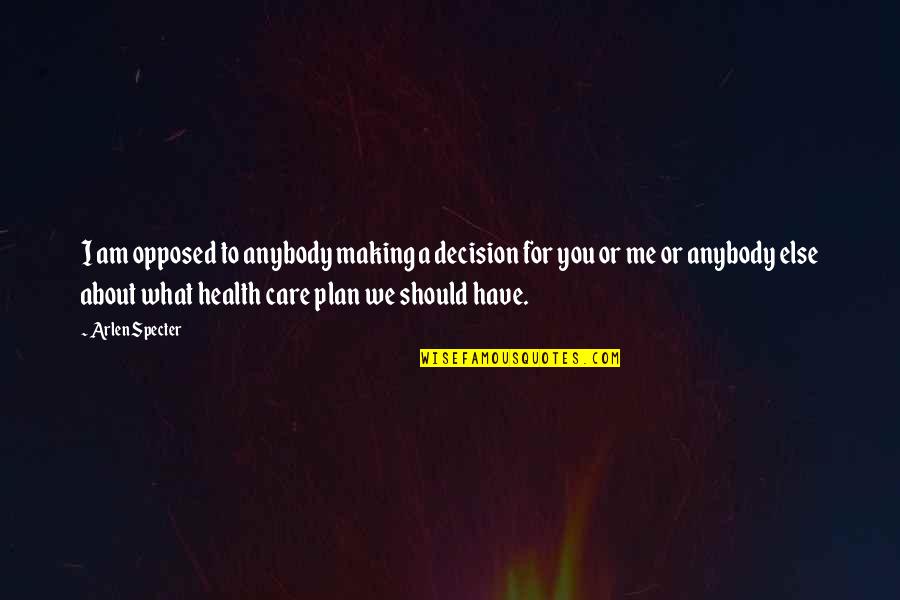Health Plan Quotes By Arlen Specter: I am opposed to anybody making a decision