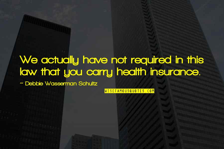 Health Plus Insurance Quotes By Debbie Wasserman Schultz: We actually have not required in this law Health Plus Insurance Quotes By Debbie Wasserman Schultz: We actually have not required in this law