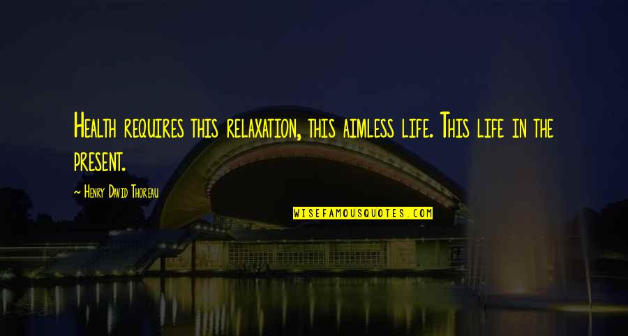 Health Plus Quotes By Henry David Thoreau: Health requires this relaxation, this aimless life. This