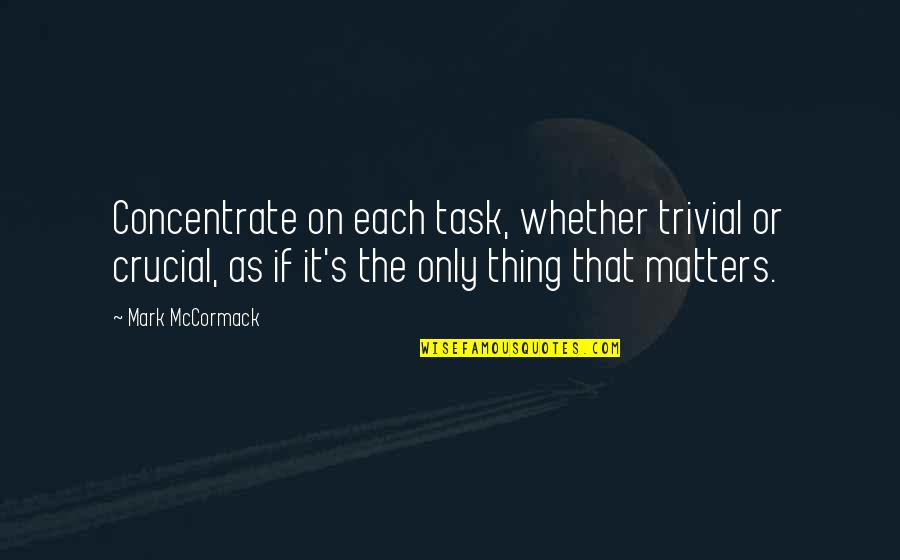 Health Poems Quotes By Mark McCormack: Concentrate on each task, whether trivial or crucial, Health Poems Quotes By Mark McCormack: Concentrate on each task, whether trivial or crucial,