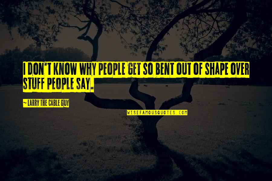 Health Promotion Pender Quotes By Larry The Cable Guy: I don't know why people get so bent Health Promotion Pender Quotes By Larry The Cable Guy: I don't know why people get so bent