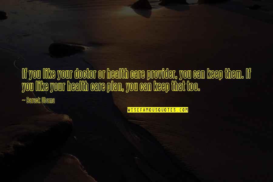 Health Provider Quotes By Barack Obama: If you like your doctor or health care Health Provider Quotes By Barack Obama: If you like your doctor or health care